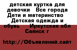 детская куртка для девочки - Все города Дети и материнство » Детская одежда и обувь   . Иркутская обл.,Саянск г.